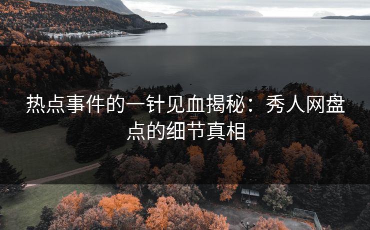 热点事件的一针见血揭秘：秀人网盘点的细节真相