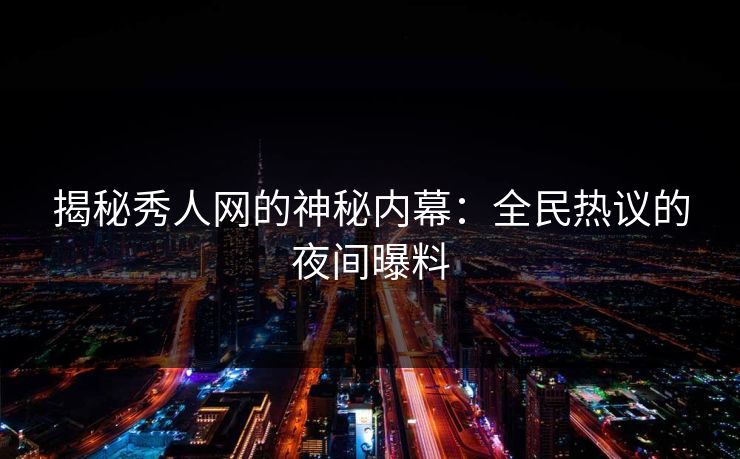 揭秘秀人网的神秘内幕：全民热议的夜间曝料