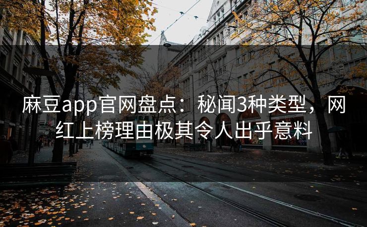 麻豆app官网盘点：秘闻3种类型，网红上榜理由极其令人出乎意料