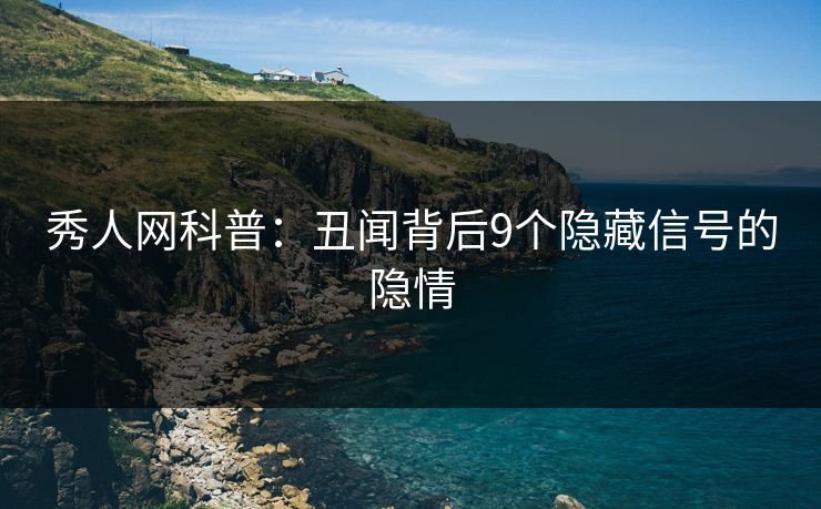 秀人网科普：丑闻背后9个隐藏信号的隐情