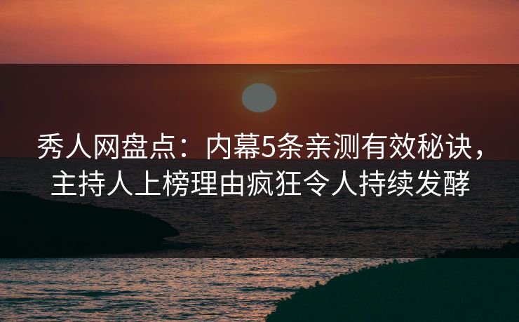 秀人网盘点：内幕5条亲测有效秘诀，主持人上榜理由疯狂令人持续发酵