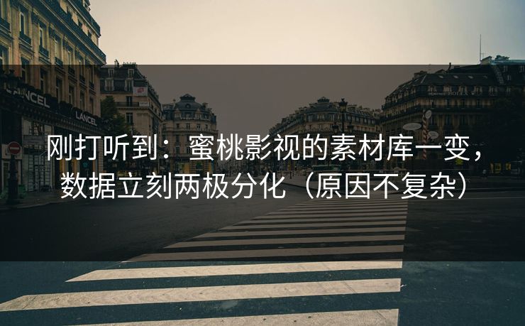 刚打听到：蜜桃影视的素材库一变，数据立刻两极分化（原因不复杂）