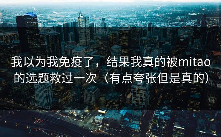 我以为我免疫了，结果我真的被mitao的选题救过一次（有点夸张但是真的）