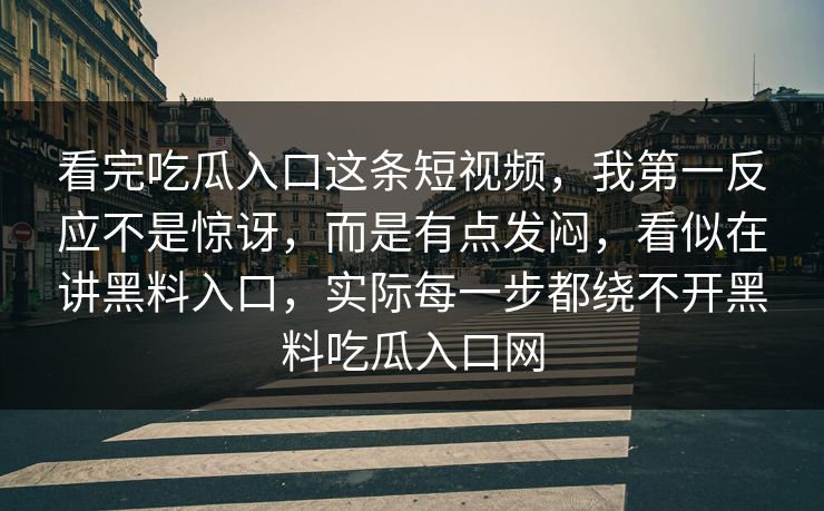 看完吃瓜入口这条短视频，我第一反应不是惊讶，而是有点发闷，看似在讲黑料入口，实际每一步都绕不开黑料吃瓜入口网