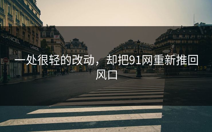 一处很轻的改动，却把91网重新推回风口